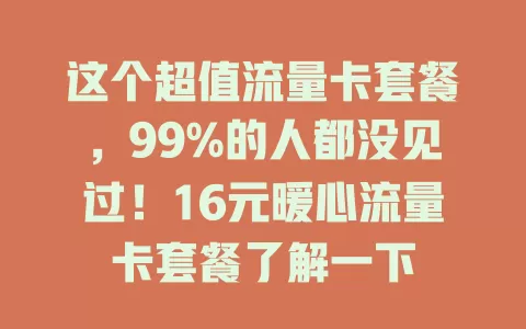 这个超值流量卡套餐，99%的人都没见过！16元暖心流量卡套餐了解一下