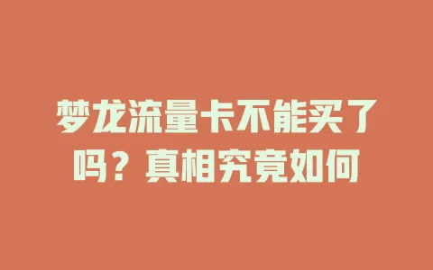 梦龙流量卡不能买了吗？真相究竟如何