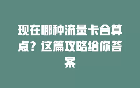 现在哪种流量卡合算点？这篇攻略给你答案