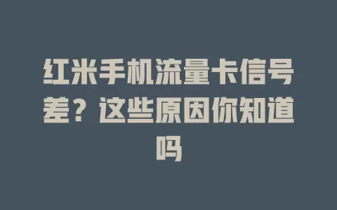 红米手机流量卡信号差？这些原因你知道吗