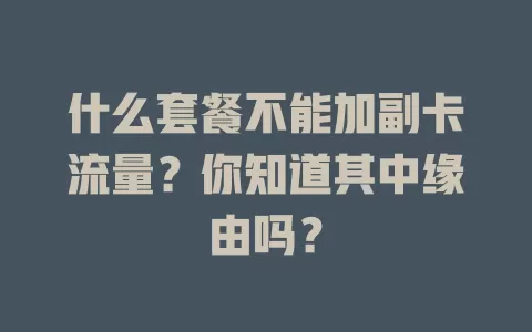 什么套餐不能加副卡流量？你知道其中缘由吗？