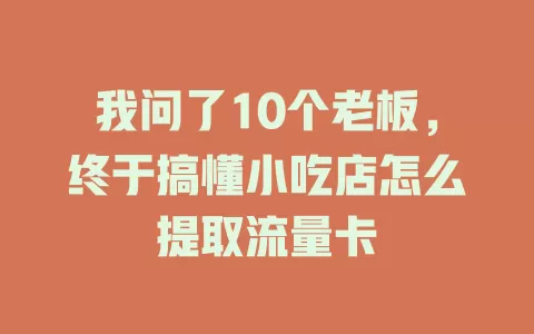 我问了10个老板，终于搞懂小吃店怎么提取流量卡