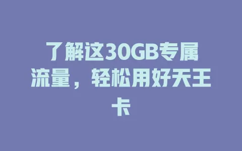 了解这30GB专属流量，轻松用好天王卡