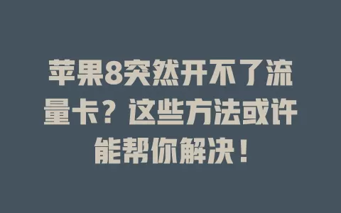 苹果8突然开不了流量卡？这些方法或许能帮你解决！