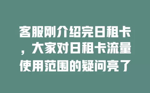 客服刚介绍完日租卡，大家对日租卡流量使用范围的疑问亮了