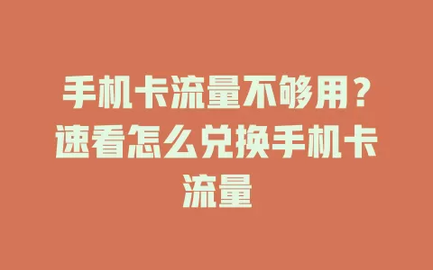 手机卡流量不够用？速看怎么兑换手机卡流量