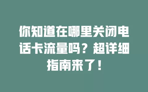你知道在哪里关闭电话卡流量吗？超详细指南来了！