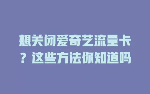 想关闭爱奇艺流量卡？这些方法你知道吗
