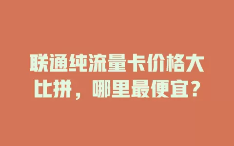 联通纯流量卡价格大比拼，哪里最便宜？