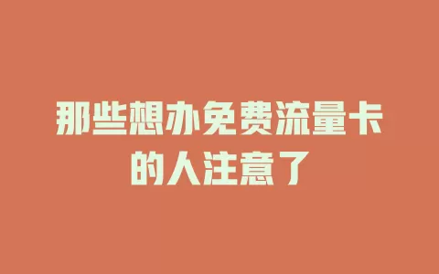那些想办免费流量卡的人注意了