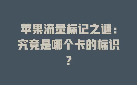苹果流量标记之谜：究竟是哪个卡的标识？