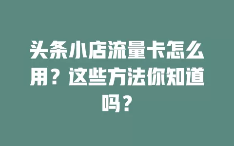 头条小店流量卡怎么用？这些方法你知道吗？