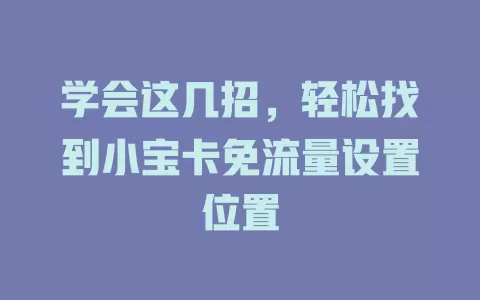 学会这几招，轻松找到小宝卡免流量设置位置