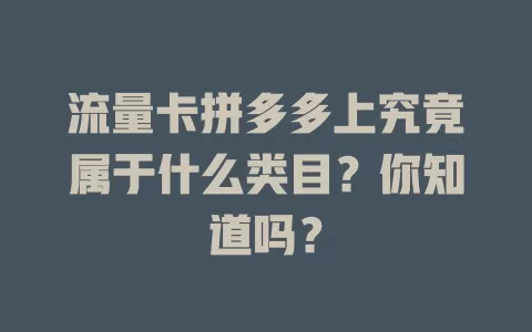 流量卡拼多多上究竟属于什么类目？你知道吗？