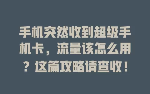 手机突然收到超级手机卡，流量该怎么用？这篇攻略请查收！