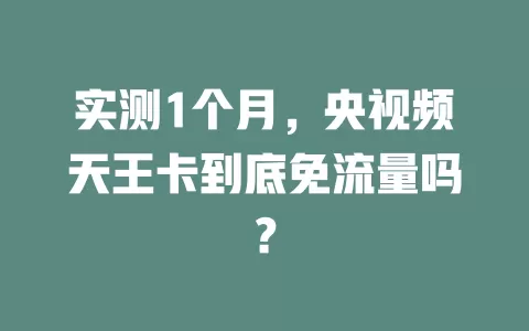 实测1个月，央视频天王卡到底免流量吗？