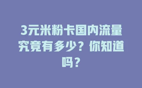 3元米粉卡国内流量究竟有多少？你知道吗？