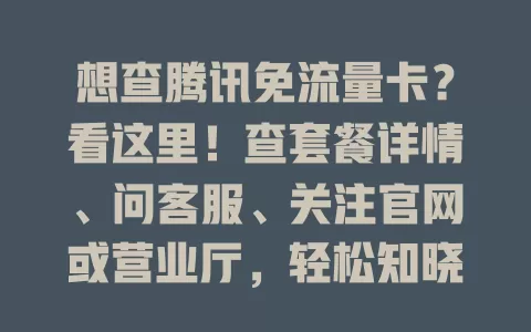 想查腾讯免流量卡？看这里！查套餐详情、问客服、关注官网或营业厅，轻松知晓免流情况，告别流量焦虑