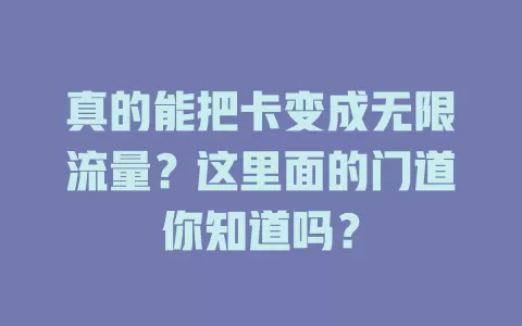 真的能把卡变成无限流量？这里面的门道你知道吗？