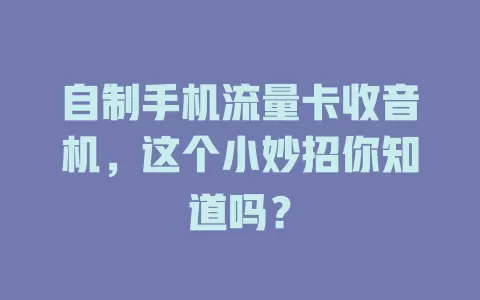 自制手机流量卡收音机，这个小妙招你知道吗？