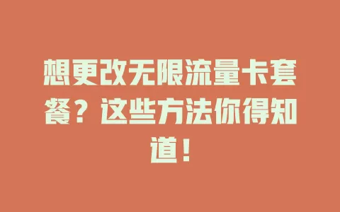 想更改无限流量卡套餐？这些方法你得知道！