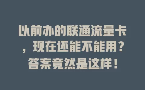 以前办的联通流量卡，现在还能不能用？答案竟然是这样！