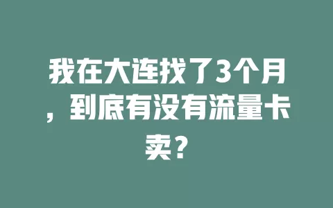 我在大连找了3个月，到底有没有流量卡卖？