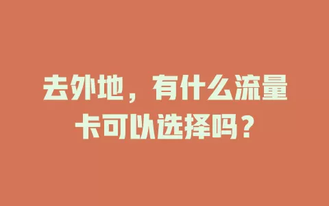 去外地，有什么流量卡可以选择吗？