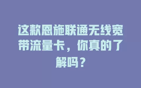这款恩施联通无线宽带流量卡，你真的了解吗？