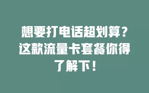 想要打电话超划算？这款流量卡套餐你得了解下！