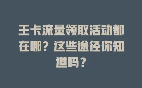 王卡流量领取活动都在哪？这些途径你知道吗？