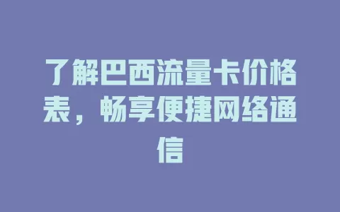 了解巴西流量卡价格表，畅享便捷网络通信