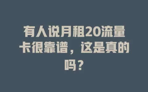 有人说月租20流量卡很靠谱，这是真的吗？