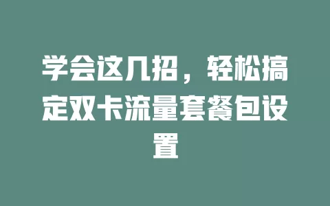 学会这几招，轻松搞定双卡流量套餐包设置