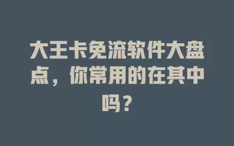 大王卡免流软件大盘点，你常用的在其中吗？