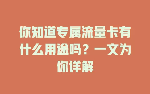 你知道专属流量卡有什么用途吗？一文为你详解