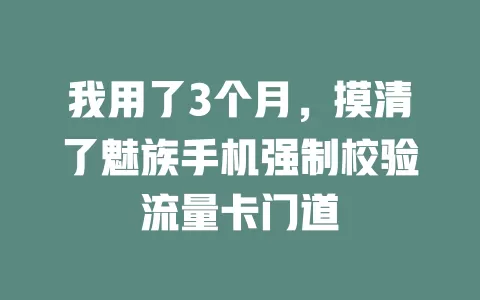 我用了3个月，摸清了魅族手机强制校验流量卡门道