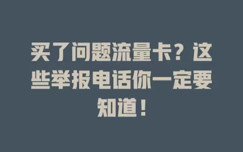 买了问题流量卡？这些举报电话你一定要知道！