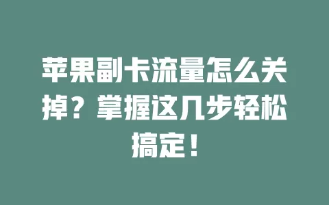苹果副卡流量怎么关掉？掌握这几步轻松搞定！