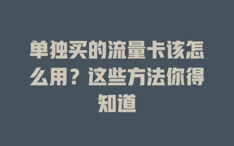 单独买的流量卡该怎么用？这些方法你得知道