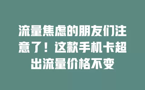 流量焦虑的朋友们注意了！这款手机卡超出流量价格不变