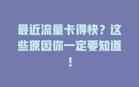 最近流量卡得快？这些原因你一定要知道！