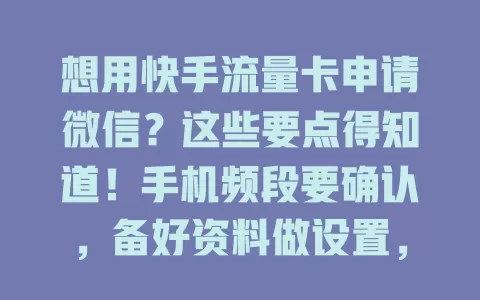 想用快手流量卡申请微信？这些要点得知道！手机频段要确认，备好资料做设置，注册填信息防错，留意套餐别超费，掌握要点就能轻松申请啦！