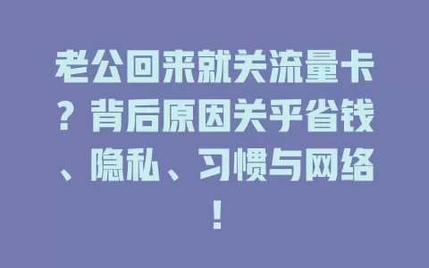 老公回来就关流量卡？背后原因关乎省钱、隐私、习惯与网络！