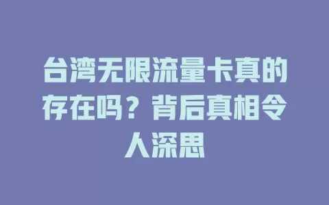 台湾无限流量卡真的存在吗？背后真相令人深思