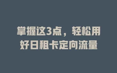 掌握这3点，轻松用好日租卡定向流量