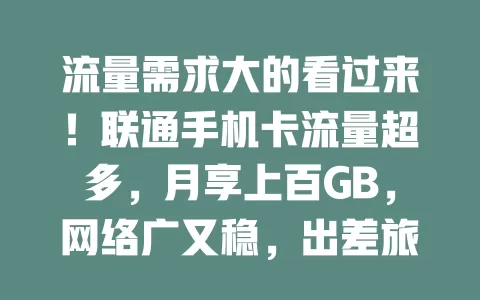流量需求大的看过来！联通手机卡流量超多，月享上百GB，网络广又稳，出差旅行也方便