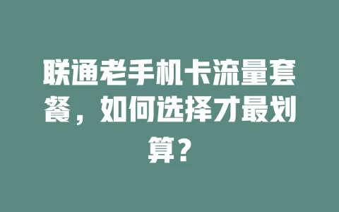 联通老手机卡流量套餐，如何选择才最划算？