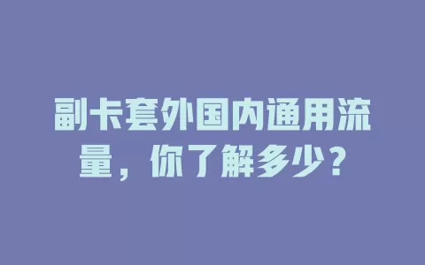 副卡套外国内通用流量，你了解多少？