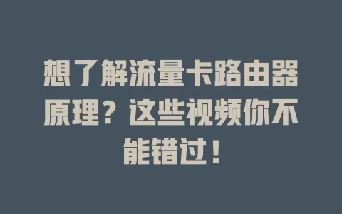 想了解流量卡路由器原理？这些视频你不能错过！